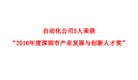 自動化公司3人榮獲“2016年度深圳市產(chǎn)業(yè)發(fā)展與創(chuàng)新人才獎”