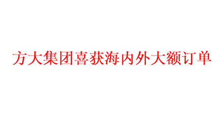 方大集團(tuán)喜獲海內(nèi)外大額訂單   